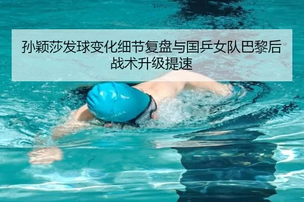 孙颖莎发球变化细节复盘与国乒女队巴黎后战术升级提速
